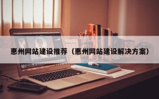 沂南惠州网站建设推荐（惠州网站建设解决方案）