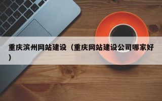 沂南重庆滨州网站建设（重庆网站建设公司哪家好）