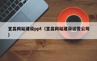 沂南宜昌网站建设ppt（宜昌网站建设运营公司）