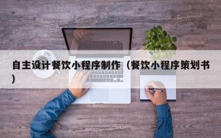 沂南自主设计餐饮小程序制作（餐饮小程序策划书）