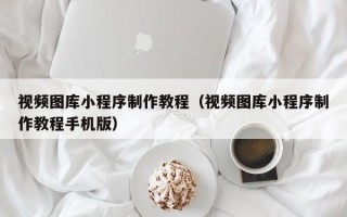 沂南视频图库小程序制作教程（视频图库小程序制作教程手机版）