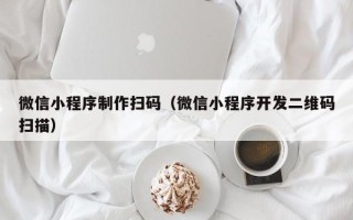 沂南微信小程序制作扫码（微信小程序开发二维码扫描）