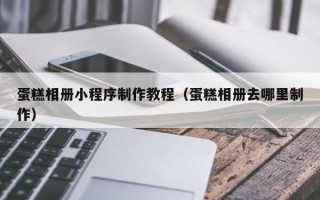 沂南蛋糕相册小程序制作教程（蛋糕相册去哪里制作）